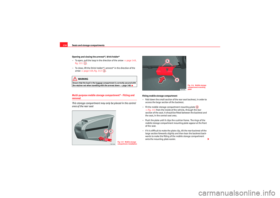 Seat Altea XL 2011  Owners Manual Seats and storage compartments
150
Opening and closing the armrest*/ drink holder*
– To open, pull the loop in the direction of the arrow  ⇒page 149, 
fig. 111   .
– To close, lift the Drink hol