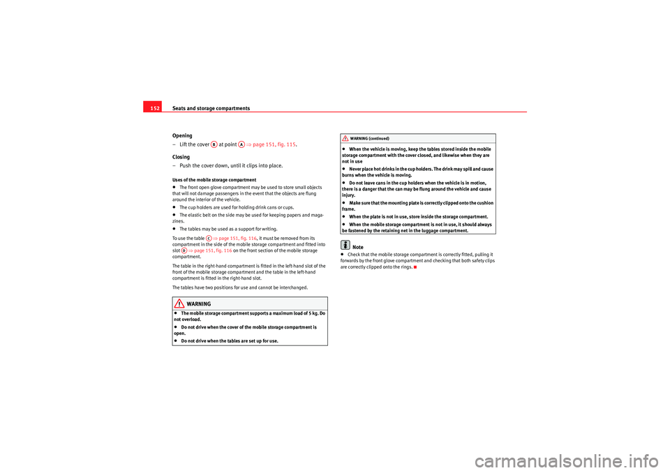 Seat Altea XL 2011  Owners Manual Seats and storage compartments
152
Opening
– Lift the cover   at point    ⇒page 151, fig. 115 .
Closing
– Push the cover down, until it clips into place.Uses of the mobile storage compartment•
