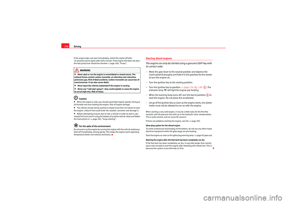 Seat Altea XL 2011  Owners Manual Driving
176If the engine does not start immediately, switch the starter off after 
10 seconds and try again after half a minute. If the engine still does not start, 
the fuel pump fuse should be check