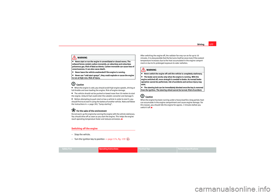 Seat Altea XL 2011  Owners Manual Driving177
Safety First
Operating Instructions
Practical Tips
Technical Specifications
WARNING
•Never start or run the engine in unventilated or closed rooms. The 
exhaust fumes contain carbon monox