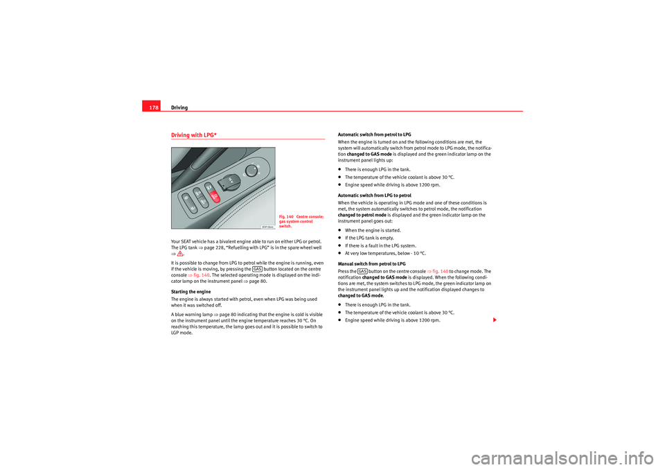 Seat Altea XL 2011  Owners Manual Driving
178Driving with LPG*Your SEAT vehicle has a bivalent engine able to run on either LPG or petrol. 
The LPG tank  ⇒page 228, “Refuelling with LPG” is in the spare wheel well 
⇒ .
It is p