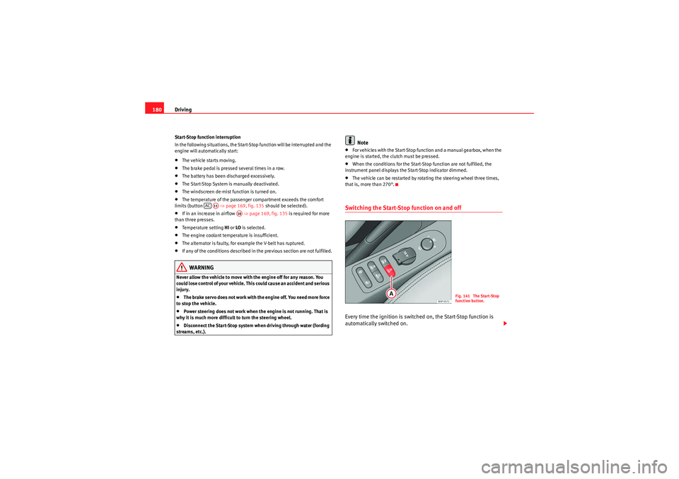 Seat Altea XL 2011 Owners Manual Driving
180Start-Stop function interruption
In the following situations, the Start-Stop function will be interrupted and the
engine will automatically start:•The vehicle starts moving.•The brake Seat Altea XL 2011 Owners Manual Driving
180Start-Stop function interruption
In the following situations, the Start-Stop function will be interrupted and the
engine will automatically start:•The vehicle starts moving.•The brake