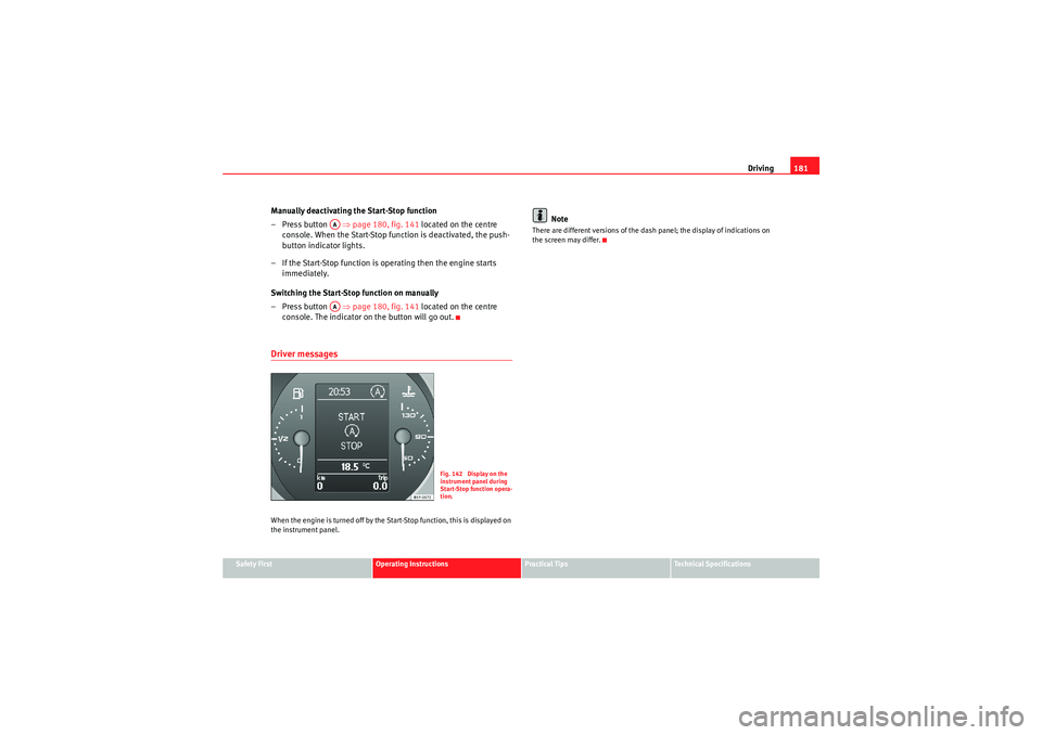 Seat Altea XL 2011 Owners Manual Driving181
Safety First
Operating Instructions
Practical Tips
Technical Specifications
Manually deactivating the Start-Stop function
– Press button ⇒page 180, fig. 141 located on the centre
c Seat Altea XL 2011 Owners Manual Driving181
Safety First
Operating Instructions
Practical Tips
Technical Specifications
Manually deactivating the Start-Stop function
– Press button ⇒page 180, fig. 141 located on the centre
c