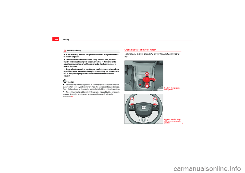 Seat Altea XL 2011  Owners Manual Driving
186•If you must stop on a hill, always hold the vehicle using the footbrake 
to avoid rolling back.•The footbrake must not be held for a long period of time, not even 
lightly; continuous 