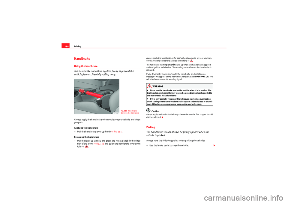 Seat Altea XL 2011  Owners Manual Driving
188HandbrakeUsing the handbrake
The handbrake should be applied firmly to prevent the 
vehicle from accidentally rolling away.Always apply the handbrake when you leave your vehicle and when 
y