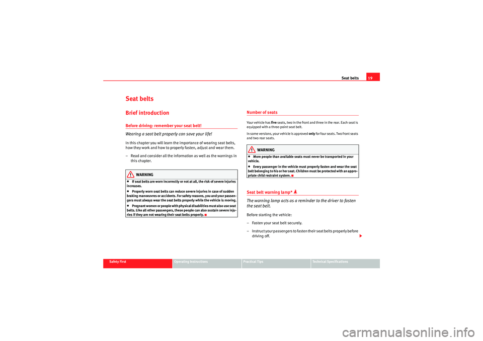 Seat Altea XL 2011 Owners Guide Seat belts19
Safety First
Operating Instructions
Practical Tips
Technical Specifications
Seat beltsBrief introductionBefore driving: remember your seat belt!
Wearing a seat belt proper ly can save you