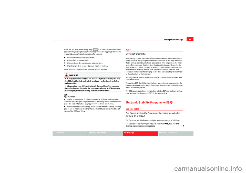 Seat Altea XL 2011  Owners Manual Intelligent technology199
Safety First
Operating Instructions
Practical Tips
Technical Specifications
When the TCS is off, the warning lamp   is lit. The TCS should normally 
be left on. Only in excep