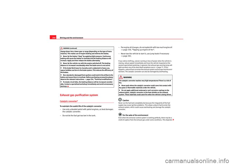 Seat Altea XL 2011  Owners Manual Driving and the environment
206change down into a lower gear or range (depending on the type of trans-
mission). This makes use of engine braking and relieves the brakes.•Never let the brakes “dra