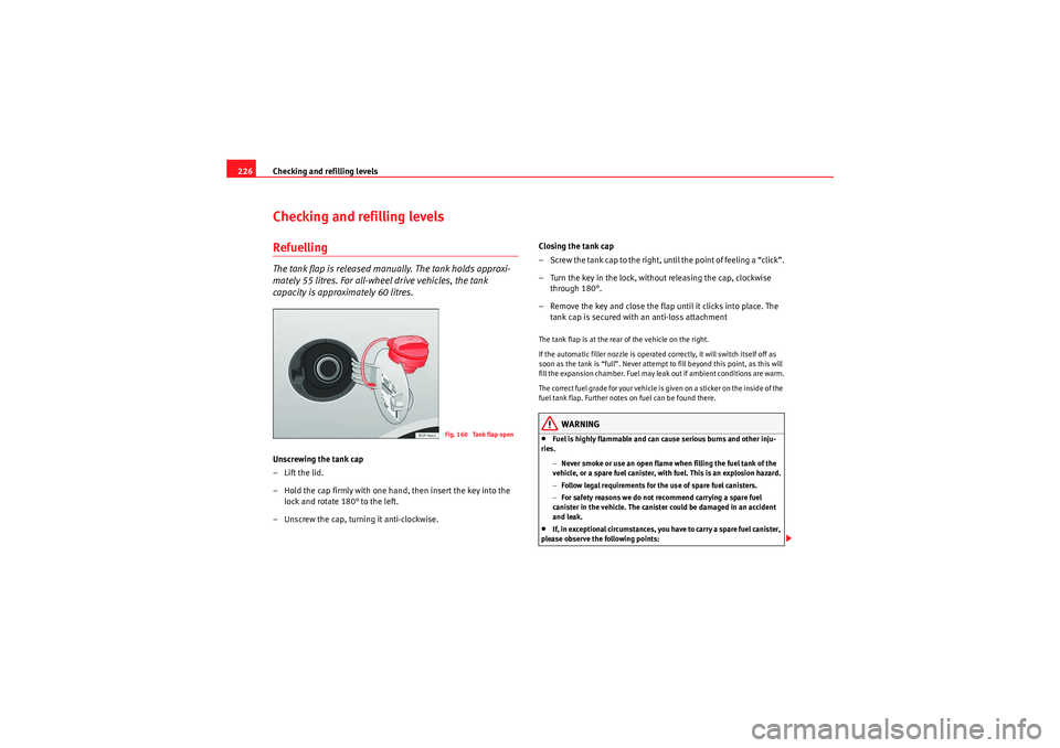 Seat Altea XL 2011 Owners Manual Checking and refilling levels
226Checking and refilling levelsRefuellingThe tank flap is released manually. The tank holds approxi-
mately 55 litres. For all-wheel drive vehicles, the tank
capacity i Seat Altea XL 2011 Owners Manual Checking and refilling levels
226Checking and refilling levelsRefuellingThe tank flap is released manually. The tank holds approxi-
mately 55 litres. For all-wheel drive vehicles, the tank
capacity i