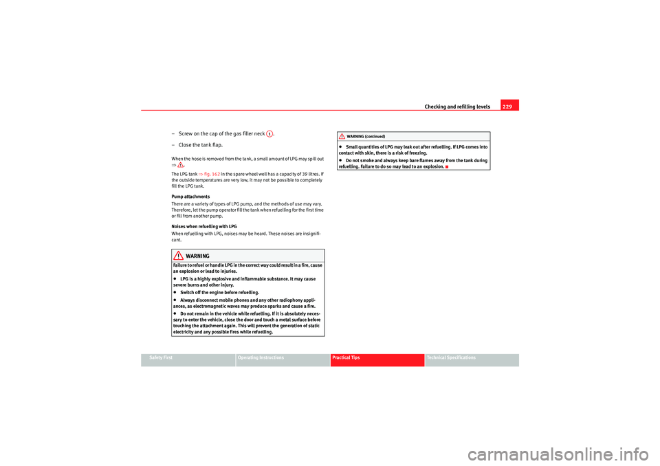 Seat Altea XL 2011  Owners Manual Checking and refilling levels229
Safety First
Operating Instructions
Practical Tips
Technical Specifications
– Screw on the cap of the gas filler neck  .
– Close the tank flap.When the hose is rem