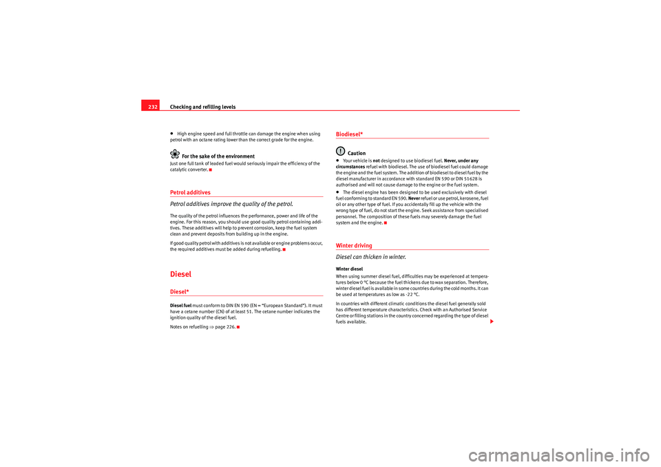 Seat Altea XL 2011  Owners Manual Checking and refilling levels
232•High engine speed and full throttle can damage the engine when using 
petrol with an octane rating lower than the correct grade for the engine.For the sake of the e