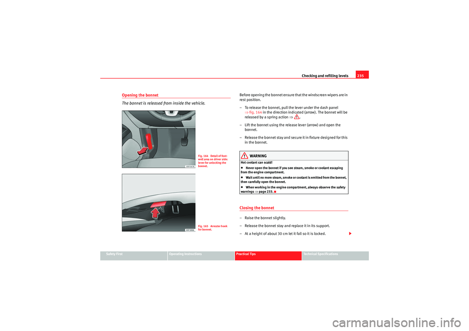 Seat Altea XL 2011 Owners Manual Checking and refilling levels235
Safety First
Operating Instructions
Practical Tips
Technical Specifications
Opening the bonnet
The bonnet is released from inside the vehicle.
Before opening the bonne Seat Altea XL 2011 Owners Manual Checking and refilling levels235
Safety First
Operating Instructions
Practical Tips
Technical Specifications
Opening the bonnet
The bonnet is released from inside the vehicle.
Before opening the bonne