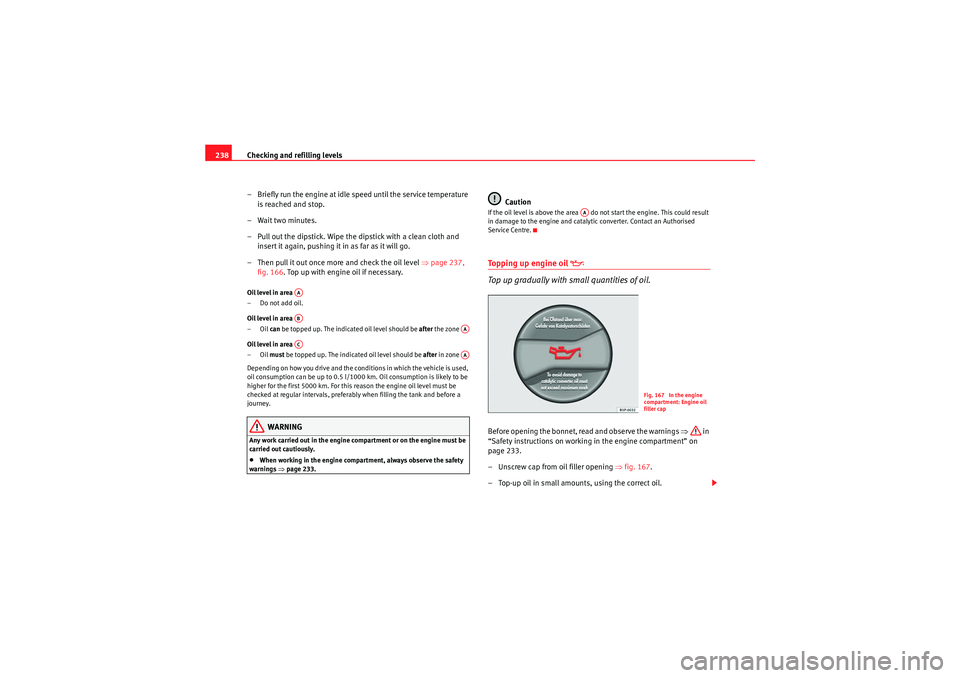Seat Altea XL 2011 Owners Manual Checking and refilling levels
238
– Briefly run the engine at idle speed until the service temperature is reached and stop.
– Wait two minutes.
– Pull out the dipstick. Wipe the dipstick with a Seat Altea XL 2011 Owners Manual Checking and refilling levels
238
– Briefly run the engine at idle speed until the service temperature is reached and stop.
– Wait two minutes.
– Pull out the dipstick. Wipe the dipstick with a