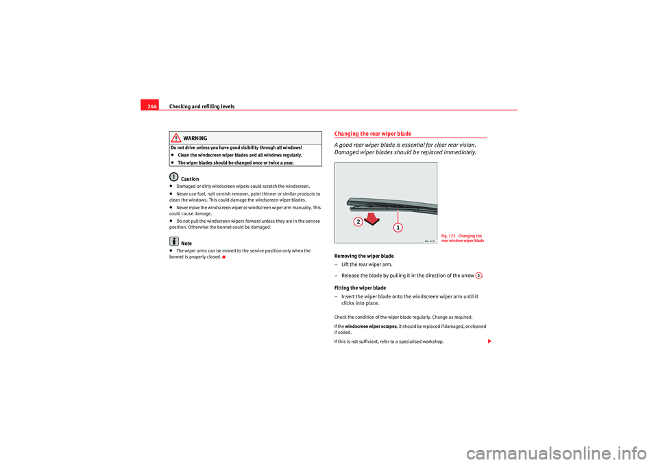 Seat Altea XL 2011  Owners Manual Checking and refilling levels
244
WARNING
Do not drive unless you have good visibility through all windows!•Clean the windscreen wiper blades and all windows regularly.•The wiper blades should be 