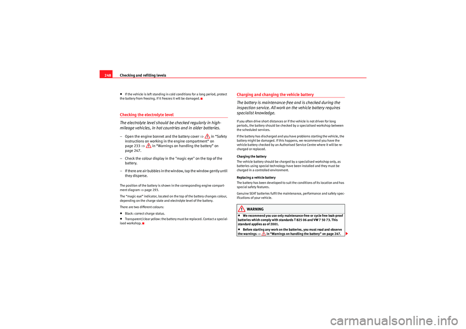Seat Altea XL 2011  Owners Manual Checking and refilling levels
248•If the vehicle is left standing in cold conditions for a long period, protect 
the battery from freezing. If it freezes it will be damaged.Checking the electrolyte 