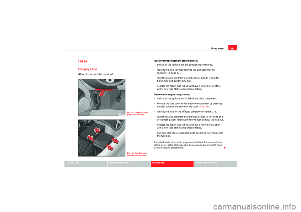 Seat Altea XL 2011  Owners Manual If and when269
Safety First
Operating Instructions
Practical Tips
Technical Specifications
FusesChanging a fuse
Blown fuses must be replaced
Fuse cover underneath the steering wheel
– Switch off the