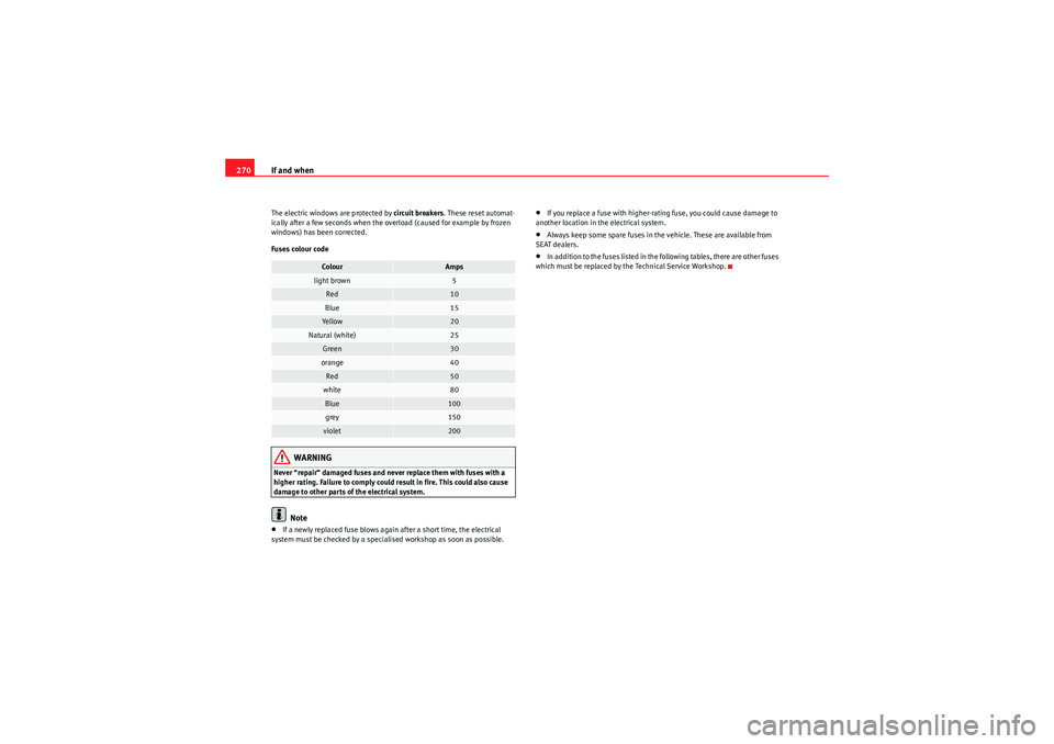 Seat Altea XL 2011  Owners Manual If and when
270The electric windows are protected by circuit breakers . These reset automat-
ically after a few seconds when the overload (caused for example by frozen 
windows) has been corrected.
Fu