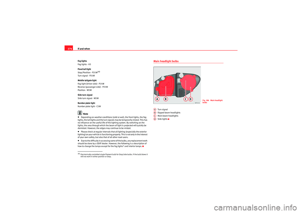 Seat Altea XL 2011  Owners Manual If and when
274Fog lights
Fog lights - H3
Fixed tail light
Stop/Position - P21W
28)
Turn signal - P21W
Mobile tailgate light
Fog light (driver side) - P21W
Reverse (passenger side) - P21W
Position - W
