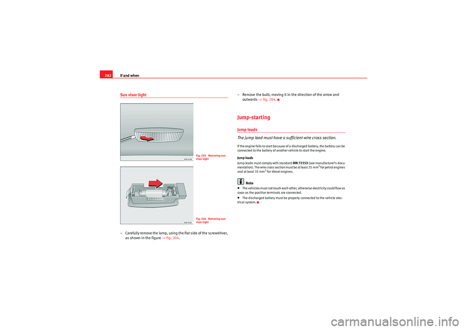 Seat Altea XL 2011  Owners Manual If and when
282Sun visor light– Carefully remove the lamp, using the flat side of the screwdriver, 
as shown in the figure  ⇒fig. 204 . – Remove the bulb, moving it in the direction of the arrow