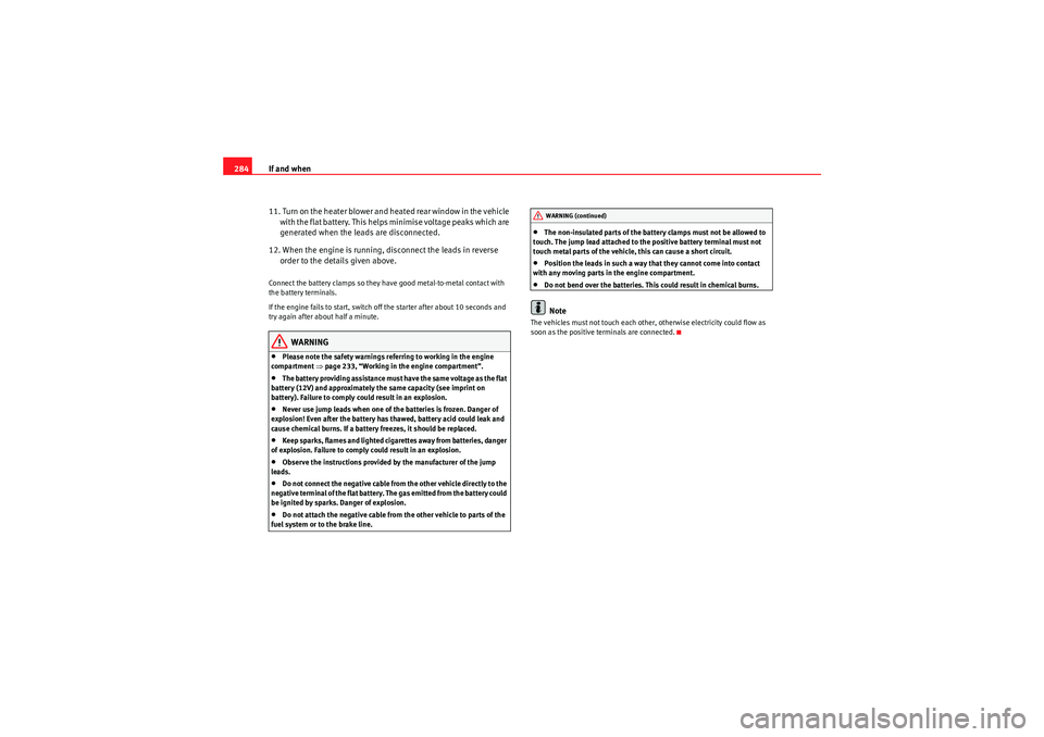 Seat Altea XL 2011  Owners Manual If and when
284
11. Turn on the heater blower and heated rear window in the vehicle with the flat battery. This helps minimise voltage peaks which are 
generated when the leads are disconnected.
12. W