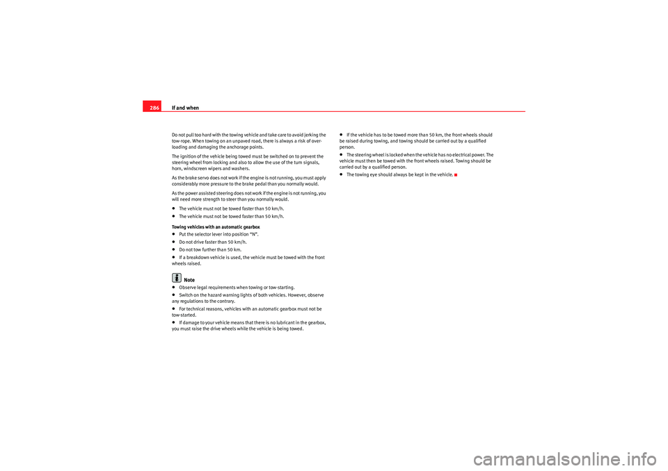 Seat Altea XL 2011  Owners Manual If and when
286Do not pull too hard with the towing vehicle and take care to avoid jerking the 
tow-rope. When towing on an unpaved road, there is always a risk of over-
loading and damaging the ancho