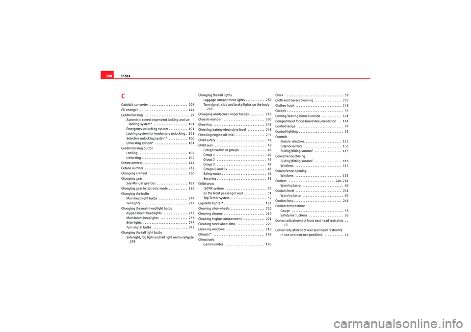 Seat Altea XL 2011  Owners Manual Index
308CCatalytic converter  . . . . . . . . . . . . . . . . . . . . . .  206
CD changer  . . . . . . . . . . . . . . . . . . . . . . . . . . . .  144
Central locking  . . . . . . . . . . . . . . . 