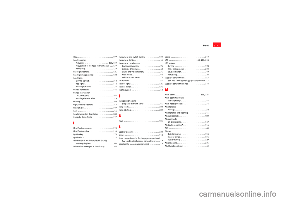 Seat Altea XL 2011  Owners Manual Index311
HBA . . . . . . . . . . . . . . . . . . . . . . . . . . . . . . . . . . . 197
Head restraints
Adjusting  . . . . . . . . . . . . . . . . . . . . . .  138, 139
Adjustment of the head restraint