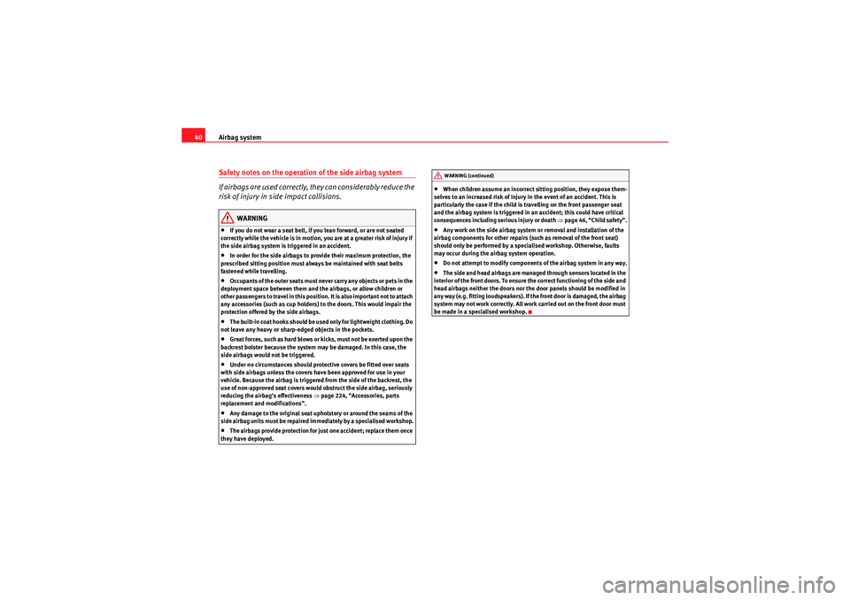 Seat Altea XL 2011 Service Manual Airbag system
40Safety notes on the operation of the side airbag system
If airbags are used correctly, they can considerably reduce the 
risk of injury in side impact collisions.
WARNING
•If you do 