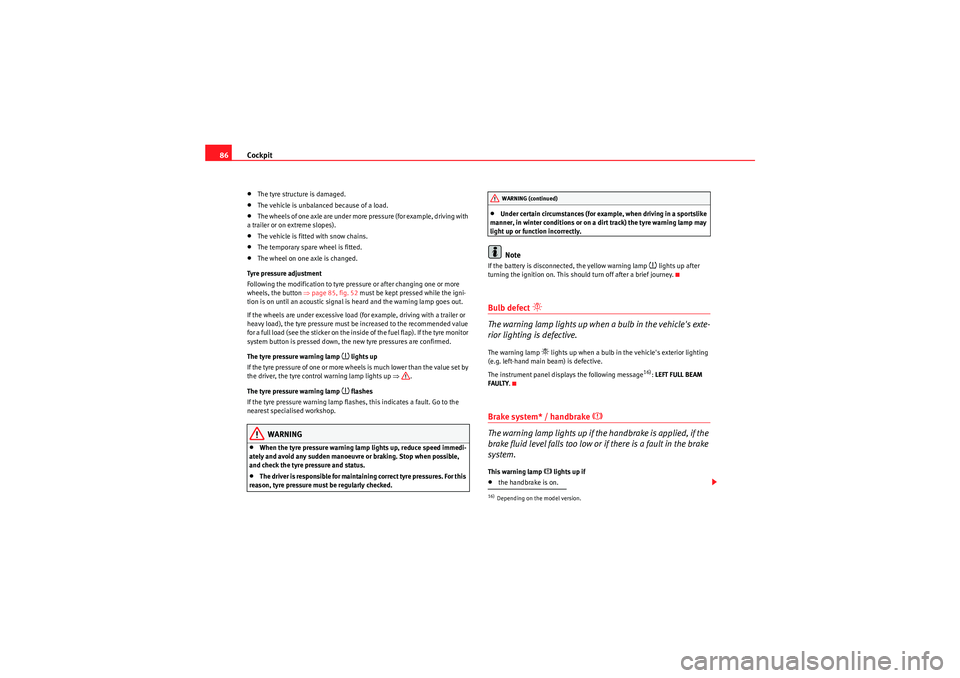 Seat Altea XL 2011  Owners Manual Cockpit
86•The tyre structure is damaged.•The vehicle is unbalanced because of a load.•The wheels of one axle are under more pressure (for example, driving with 
a trailer or on extreme slopes).