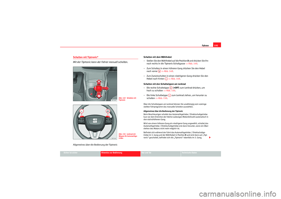 Seat Altea XL 2011 Betriebsanleitung (in German) Fahren195
Sicher ist sicher
Hinweise zur Bedienung
Rat und Tat
Te c h n i s c h e D a t e n
Schalten mit Tiptronic*
Mit der Tiptronic kann der Fahrer manuell schalten.Allgemeines über die Bedienung Seat Altea XL 2011 Betriebsanleitung (in German) Fahren195
Sicher ist sicher
Hinweise zur Bedienung
Rat und Tat
Te c h n i s c h e D a t e n
Schalten mit Tiptronic*
Mit der Tiptronic kann der Fahrer manuell schalten.Allgemeines über die Bedienung