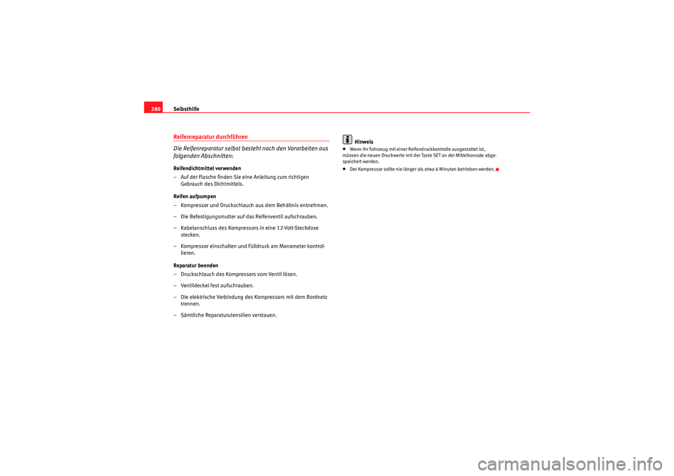 Seat Altea XL 2011 Betriebsanleitung (in German) Selbsthilfe
280Reifenreparatur durchführen
Die Reifenreparatur selbst besteht nach den Vorarbeiten aus
folgenden Abschnitten:Reifendichtmittel verwenden
– Auf der Flasche finden Sie eine Anleitung Seat Altea XL 2011 Betriebsanleitung (in German) Selbsthilfe
280Reifenreparatur durchführen
Die Reifenreparatur selbst besteht nach den Vorarbeiten aus
folgenden Abschnitten:Reifendichtmittel verwenden
– Auf der Flasche finden Sie eine Anleitung