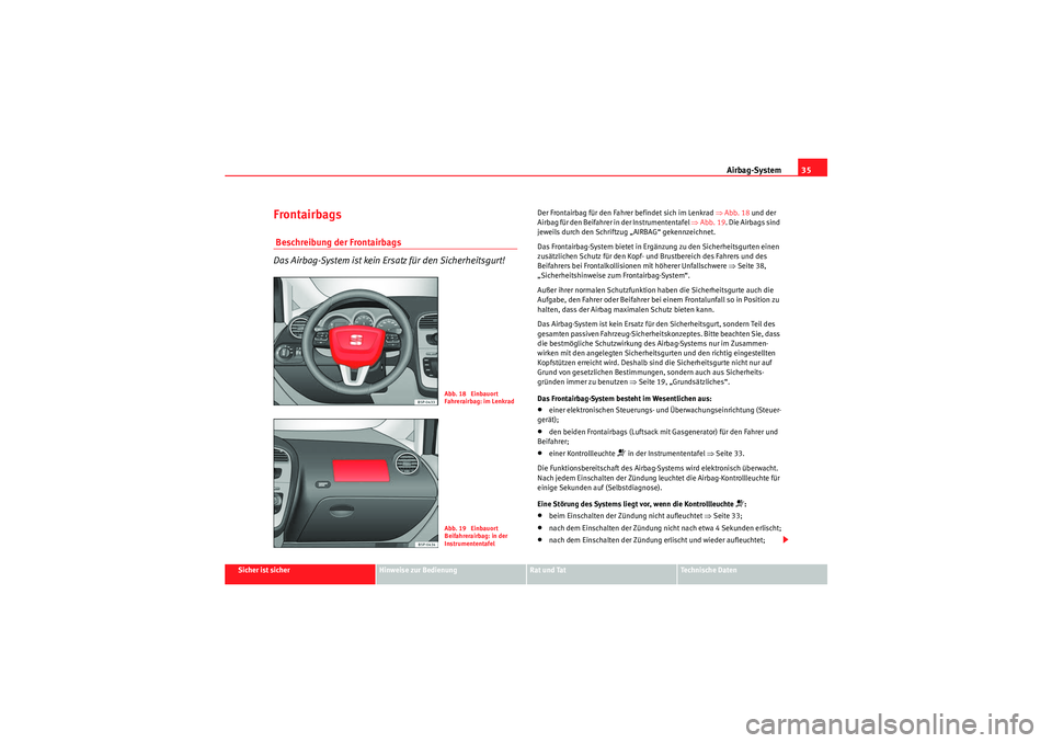 Seat Altea XL 2011  Betriebsanleitung (in German) Airbag-System35
Sicher ist sicher
Hinweise zur Bedienung
Rat und Tat
Te c h n i s c h e  D a t e n
Frontairbags Beschreibung der Frontairbags
Das Airbag-System ist kein Ersatz für den Sicherheitsgurt