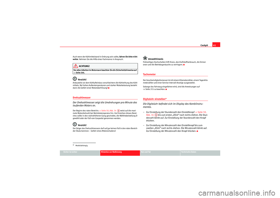 Seat Altea XL 2011  Betriebsanleitung (in German) Cockpit61
Sicher ist sicher
Hinweise zur Bedienung
Rat und Tat
Te c h n i s c h e  D a t e n
Auch wenn der Kühlmittelstand in Ordnung sein sollte, 
fahren Sie bitte nicht 
weiter. Nehmen Sie die Hilf
