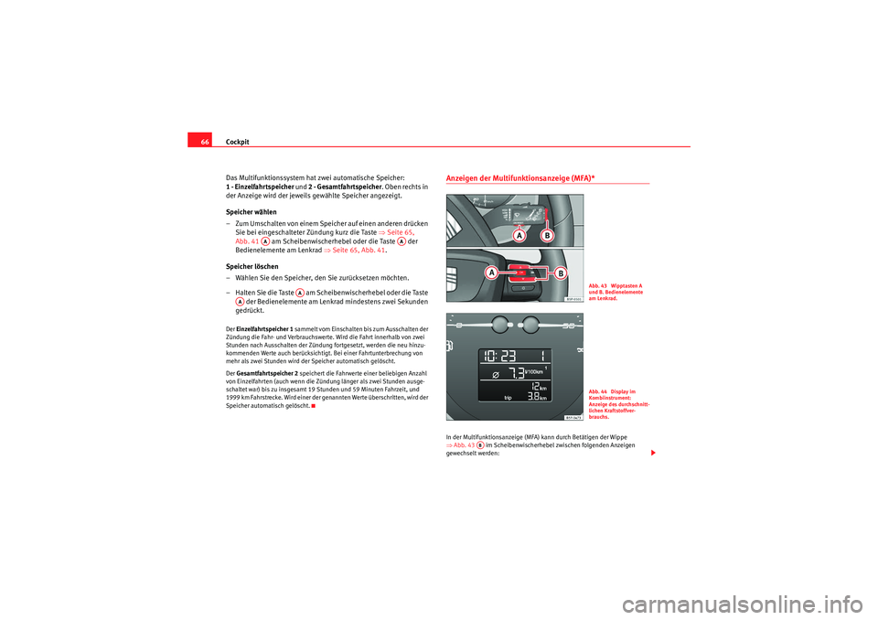 Seat Altea XL 2011  Betriebsanleitung (in German) Cockpit
66
Das Multifunktionssystem hat zwei automatische Speicher: 
1 - Einzelfahrtspeicher  und 2 - Gesamtfahrtspeicher . Oben rechts in 
der Anzeige wird der jeweils gewählte Speicher angezeigt.
S
