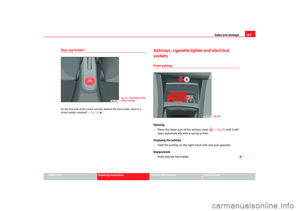 Seat Cordoba 2006  Owners Manual Seats and stowage107
Safety First
Operating instructions
Tips and Maintenance
Te c h n i c a l  D a t a
Rear cup holder* On the rear part of the centre console, behind the hand brake, there is a 
drin