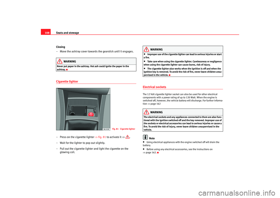 Seat Cordoba 2006  Owners Manual Seats and stowage
108
Closing
– Move the ashtray cover towards the gearstick until it engages.
WARNING
Never put paper in the ashtray. Hot ash could ignite the paper in the 
ashtray.Cigarette lighte