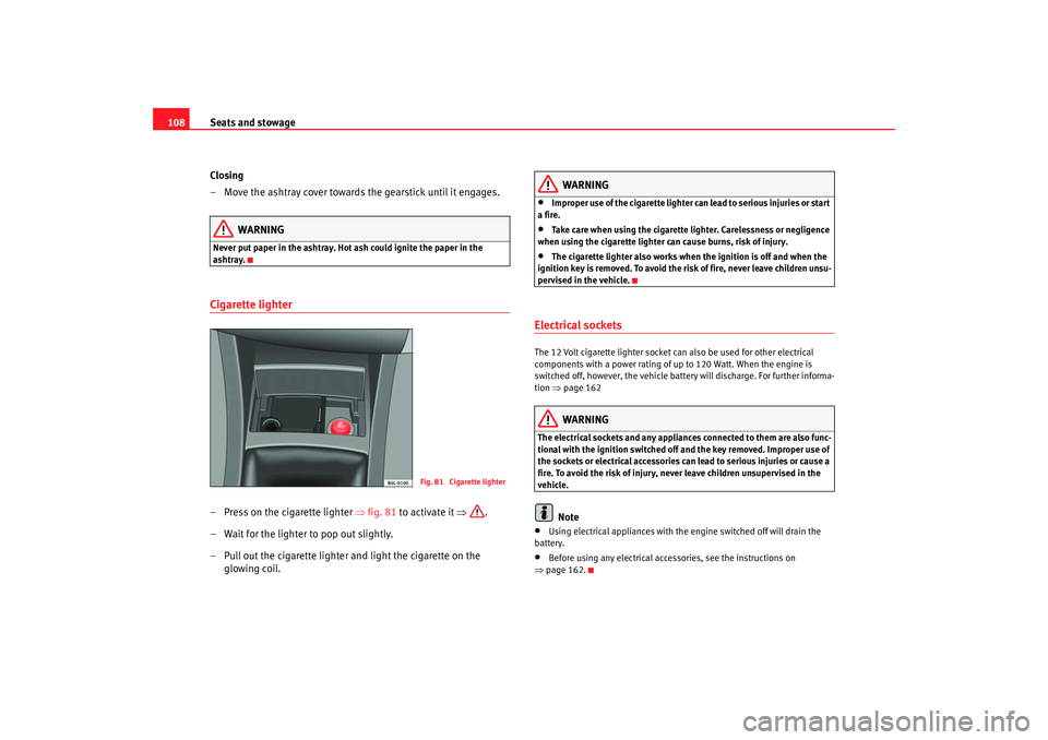 Seat Cordoba 2006 Owners Guide Seats and stowage
108
Closing
– Move the ashtray cover towards the gearstick until it engages.
WARNING
Never put paper in the ashtray. Hot ash could ignite the paper in the
ashtray.Cigarette lighte Seat Cordoba 2006 Owners Guide Seats and stowage
108
Closing
– Move the ashtray cover towards the gearstick until it engages.
WARNING
Never put paper in the ashtray. Hot ash could ignite the paper in the
ashtray.Cigarette lighte