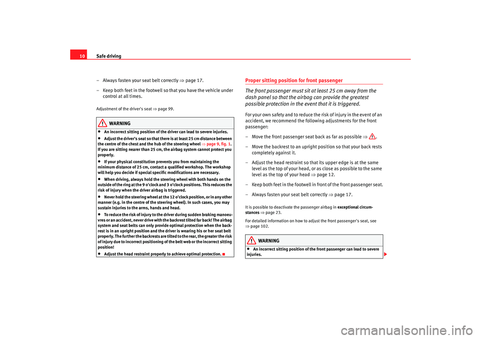 Seat Cordoba 2006  Owners Manual Safe driving
10
– Always fasten your seat belt correctly  ⇒page 17.
– Keep both feet in the footwell so that you have the vehicle under  control at all times.Adjustment of the drivers seat  ⇒