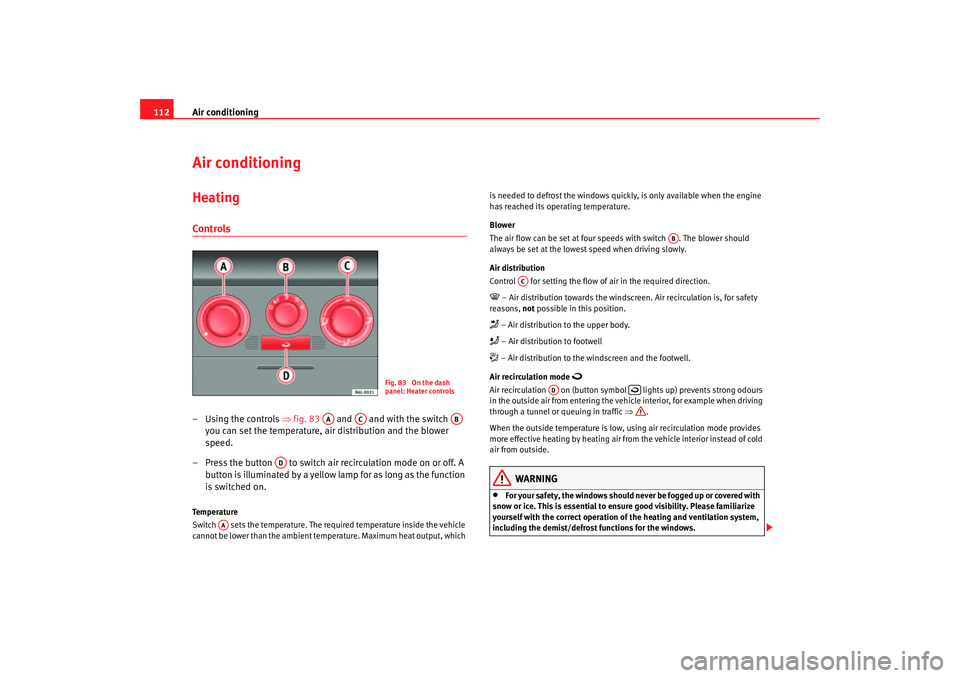 Seat Cordoba 2006 Owners Guide Air conditioning
112Air conditioningHeatingControls– Using the controls  ⇒fig. 83    and   and with the switch   
you can set the temperature, air distribution and the blower 
speed.
– Press the