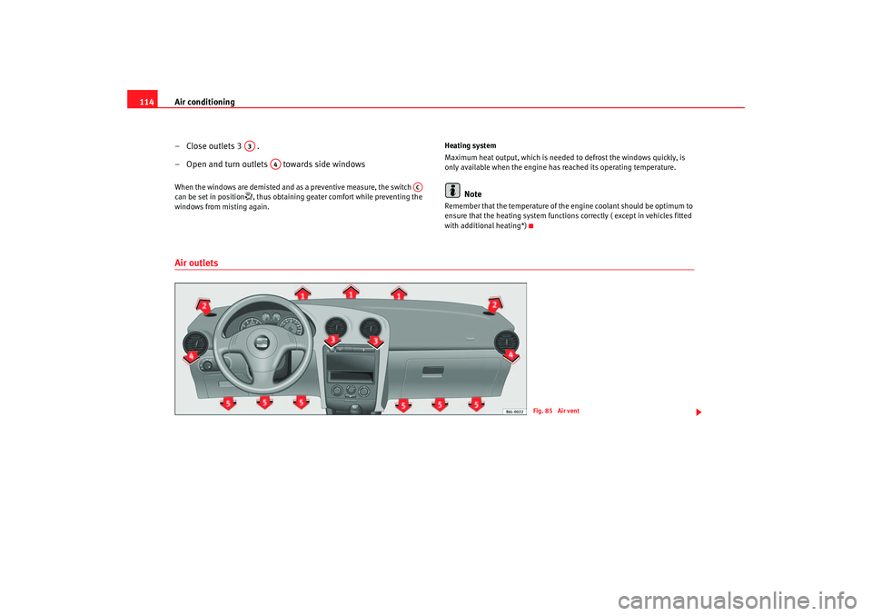 Seat Cordoba 2006  Owners Manual Air conditioning
114
–Close outlets 3 .
– Open and turn outlets  towards side windowsWhen the windows are demisted and as a preventive measure, the switch   
can be set in position
, thus obtai