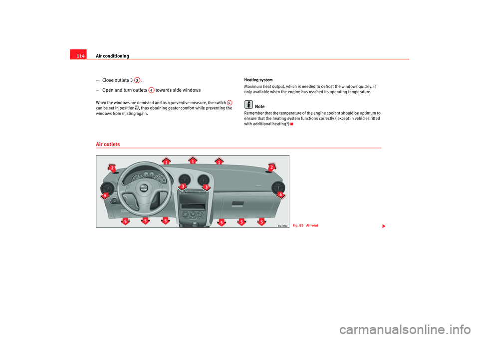 Seat Cordoba 2006 Owners Guide Air conditioning
114
–Close outlets 3 .
– Open and turn outlets  towards side windowsWhen the windows are demisted and as a preventive measure, the switch   
can be set in position
, thus obtai