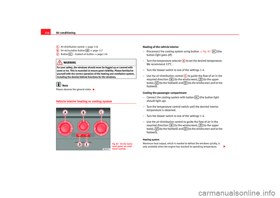 Seat Cordoba 2006  Owners Manual Air conditioning
116
Air distribution control  ⇒page 116
Air recirculation button  ⇒page 117
Button   – Coolant on button  ⇒page 116WARNING
For your safety, the windows should never be fogged 