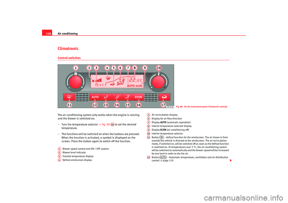 Seat Cordoba 2006 Owners Guide Air conditioning
118ClimatronicControl switchesThe air conditioning system only works when the engine is running 
and the blower is switched on.
– Turn the temperature selector  ⇒fig. 88    to set