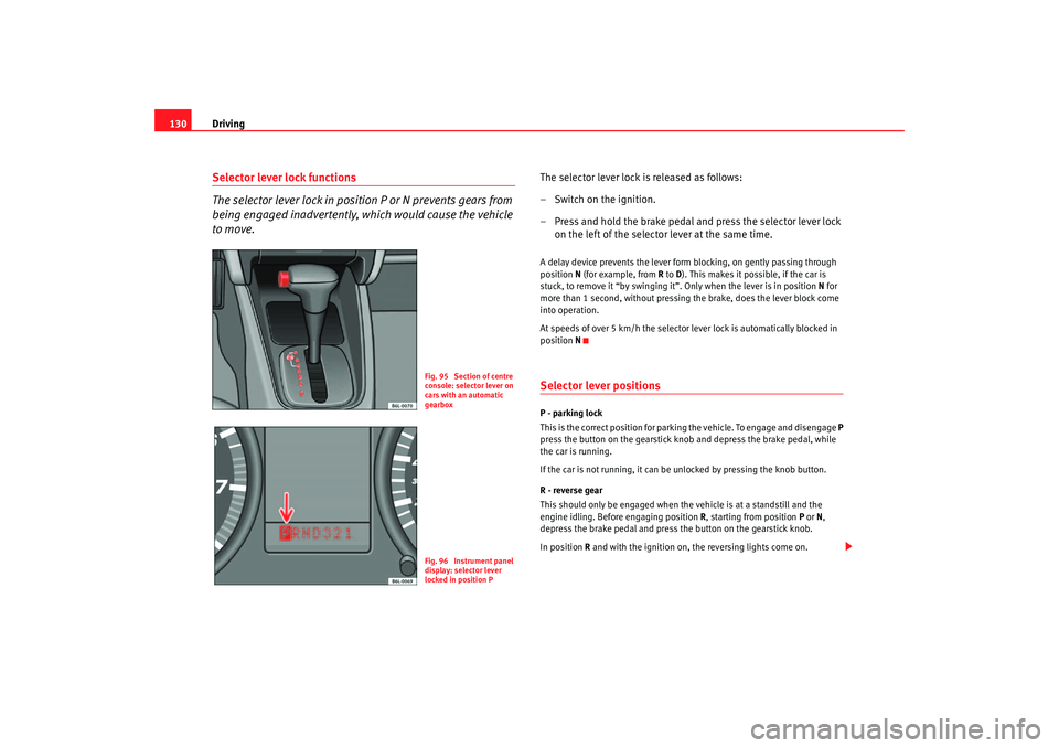 Seat Cordoba 2006  Owners Manual Driving
130Selector lever lock functions
The selector lever lock in positi on P or N prevents gears from 
being engaged inadvertently, which would cause the vehicle 
to move.
The selector lever lock i