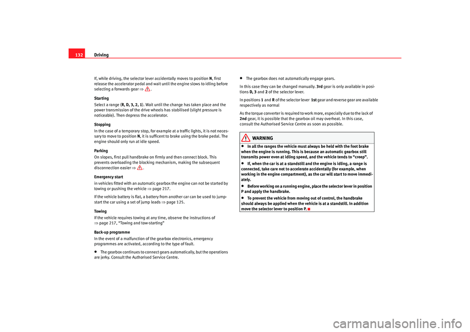 Seat Cordoba 2006  Owners Manual Driving
132If, while driving, the selector lever accidentally moves to position  N, first 
release the accelerator pedal and wait until the engine slows to idling before 
selecting a forwards gear ⇒