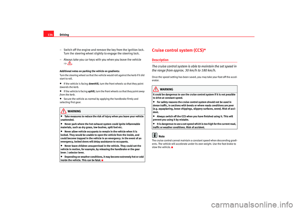 Seat Cordoba 2006  Owners Manual Driving
134
– Switch off the engine and remove the key from the ignition lock. Turn the steering wheel slightly to engage the steering lock.
– Always take you car keys with you when you leave the 