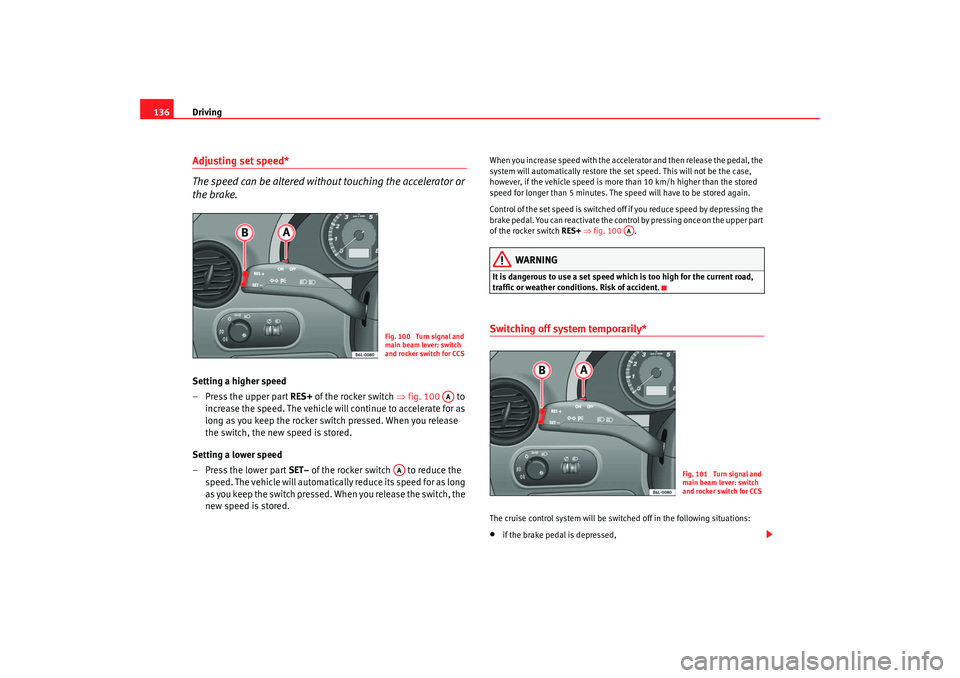 Seat Cordoba 2006 Owners Manual Driving
136Adjusting set speed*
The speed can be altered without touching the accelerator or
the brake.Setting a higher speed
– Press the upper part RES+ of the rocker switch ⇒fig. 100 to
inc Seat Cordoba 2006 Owners Manual Driving
136Adjusting set speed*
The speed can be altered without touching the accelerator or
the brake.Setting a higher speed
– Press the upper part RES+ of the rocker switch ⇒fig. 100 to
inc