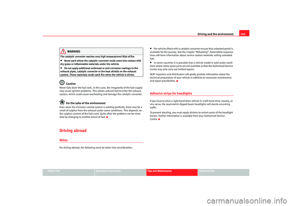 Seat Cordoba 2006  Owners Manual Driving and the environment145
Safety First
Operating instructions
Tips and Maintenance
Te c h n i c a l  D a t a
WARNING
The catalytic converter reaches very high temperatures! Risk of fire.•
Never