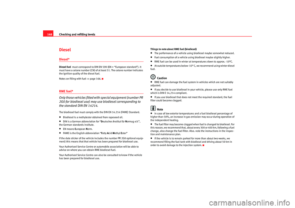 Seat Cordoba 2006  Owners Manual Checking and refilling levels
168DieselDiesel*Diesel fuel  must correspond to DIN EN 590 (EN = “European standard”). It 
must have a cetane number (CN) of at  least 51. The cetane number indicates