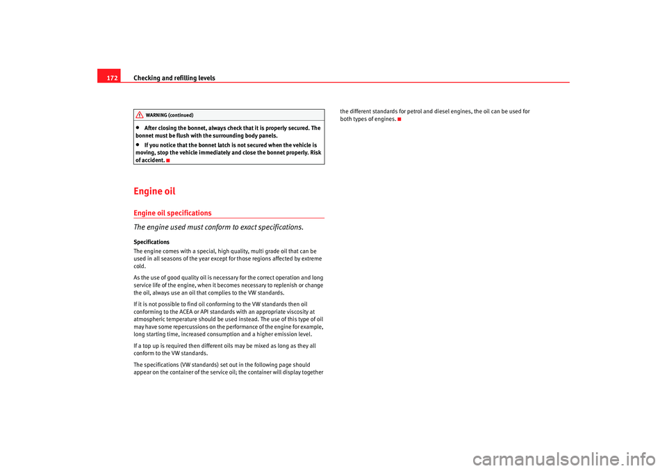 Seat Cordoba 2006  Owners Manual Checking and refilling levels
172•
After closing the bonnet, always check that it is properly secured. The 
bonnet must be flush with  the surrounding body panels.
•
If you notice that the bonnet 
